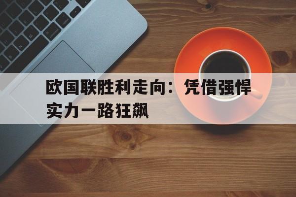 关于欧国联胜利走向：凭借强悍实力一路狂飙的信息