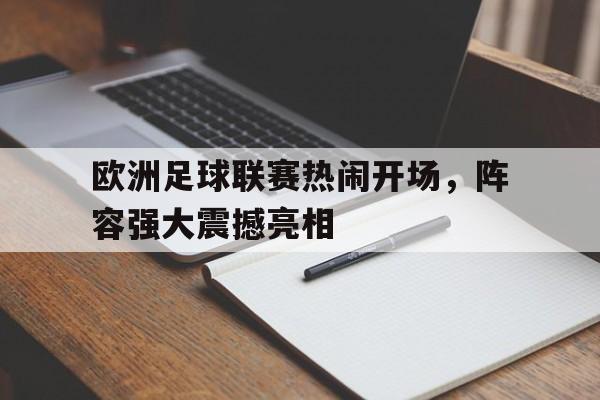 C7娱乐-欧洲足球联赛热闹开场，阵容强大震撼亮相