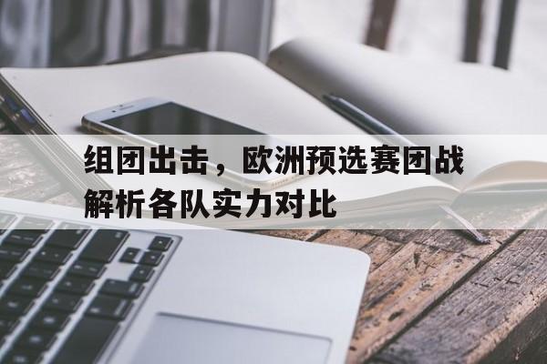 C7娱乐app下载-包含组团出击，欧洲预选赛团战解析各队实力对比的词条