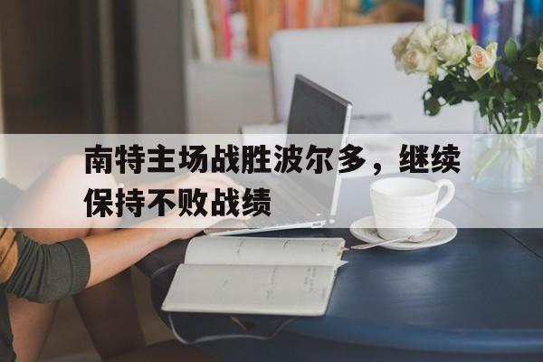 C7娱乐app-南特主场战胜波尔多，继续保持不败战绩(南特主场球场)