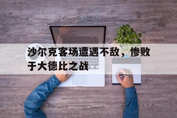 C7娱乐app下载-沙尔克客场遭遇不敌，惨败于大德比之战的简单介绍