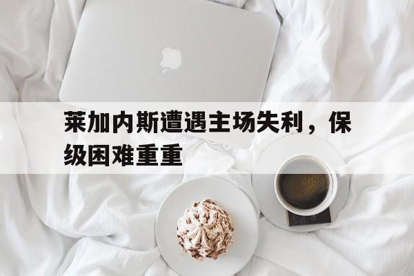 C7娱乐-关于莱加内斯遭遇主场失利，保级困难重重的信息