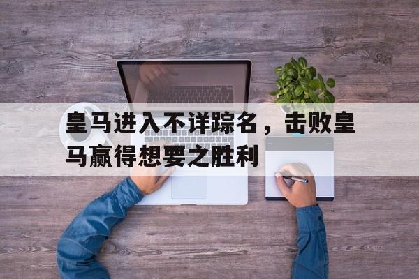 C7娱乐app-皇马进入不详踪名，击败皇马赢得想要之胜利